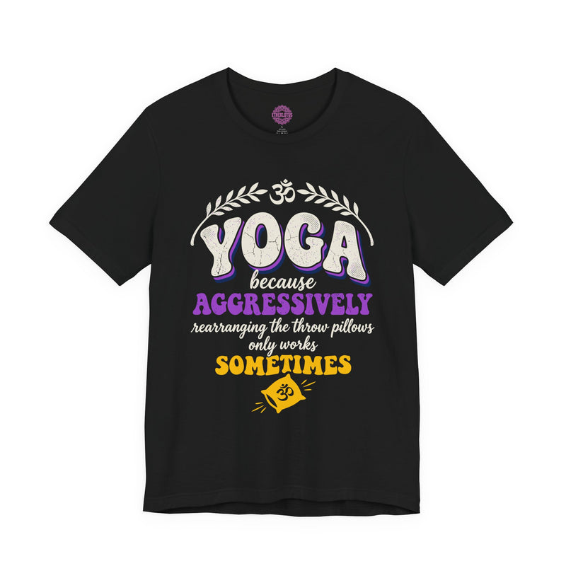 Yoga Because Aggressively Rearranging Throw Pillows Only Works Sometimes Premium Unisex T-Shirt