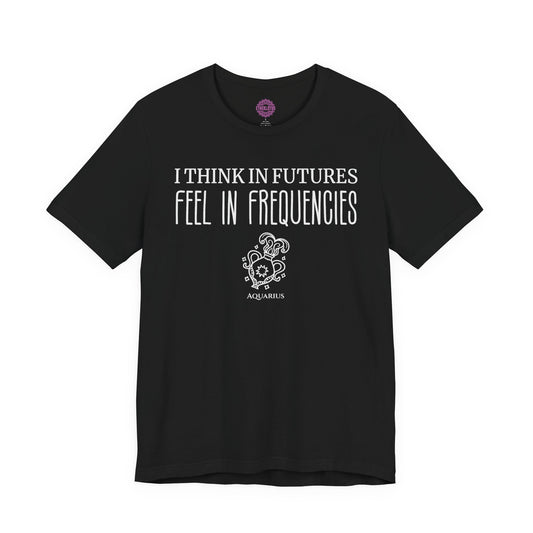 Aquarius Think In Futures Feel In Frequencies Premium Unisex T-Shirt